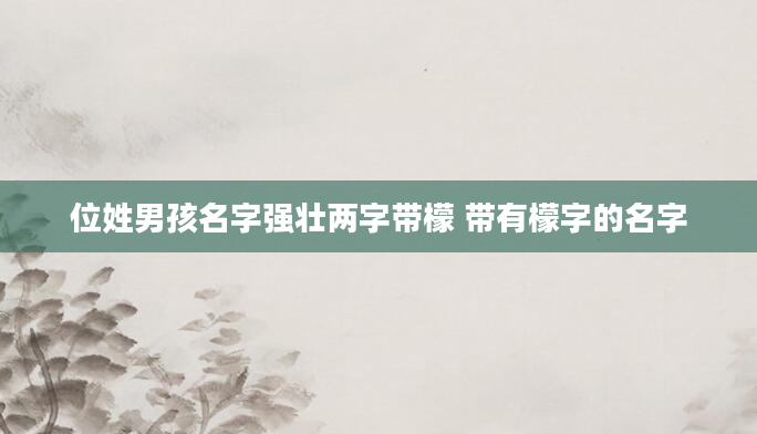 位姓男孩名字强壮两字带檬 带有檬字的名字