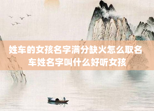 姓车的女孩名字满分缺火怎么取名 车姓名字叫什么好听女孩