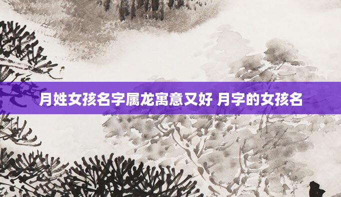 月姓女孩名字属龙寓意又好 月字的女孩名