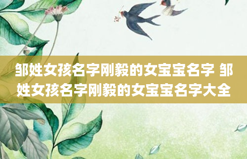 邹姓女孩名字刚毅的女宝宝名字 邹姓女孩名字刚毅的女宝宝名字大全