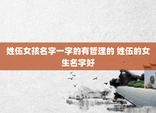 姓伍女孩名字一字的有哲理的 姓伍的女生名字好