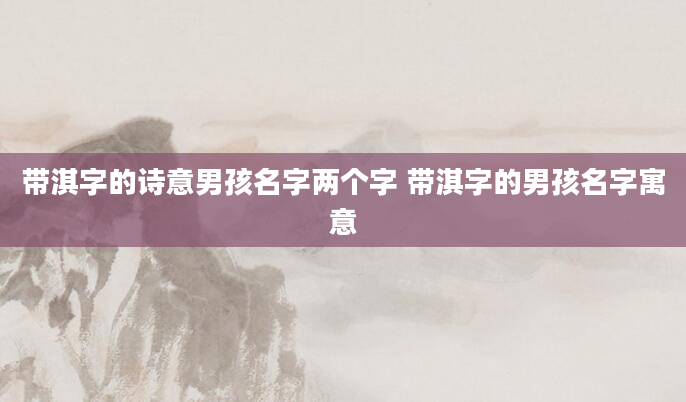 带淇字的诗意男孩名字两个字 带淇字的男孩名字寓意