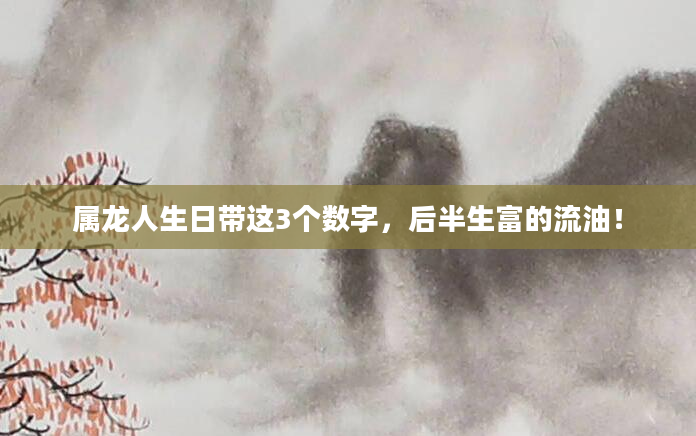 属龙人生日带这3个数字，后半生富的流油！