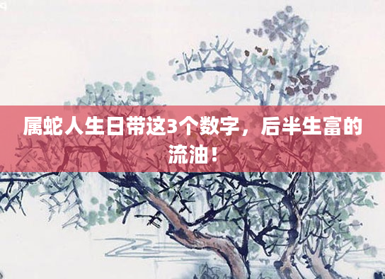 属蛇人生日带这3个数字，后半生富的流油！