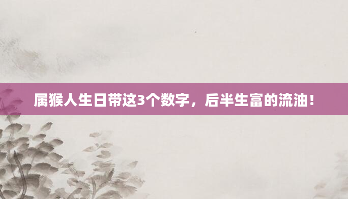 属猴人生日带这3个数字，后半生富的流油！