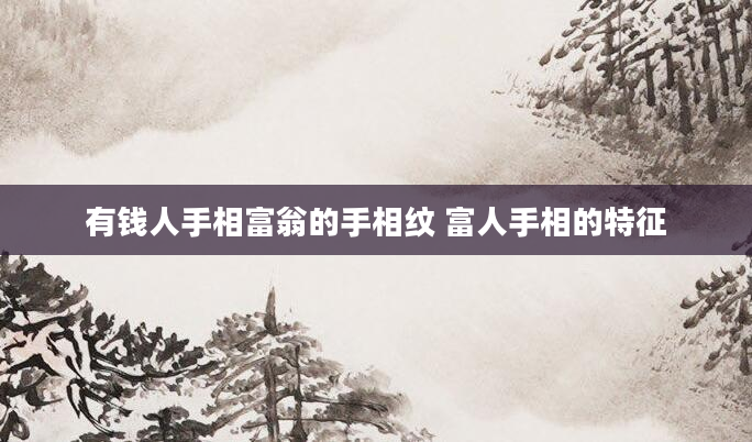 有钱人手相富翁的手相纹 富人手相的特征