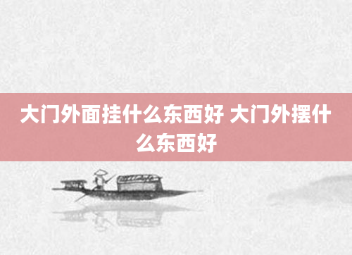 大门外面挂什么东西好 大门外摆什么东西好
