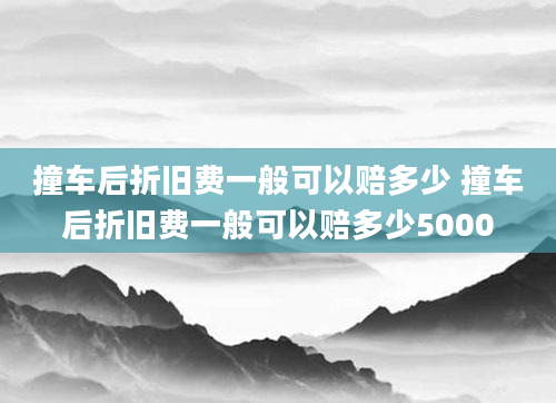 撞车后折旧费一般可以赔多少 撞车后折旧费一般可以赔多少5000
