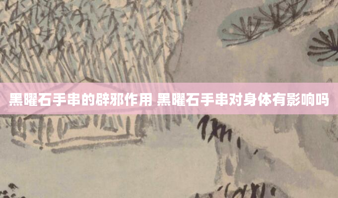 黑曜石手串的辟邪作用 黑曜石手串对身体有影响吗