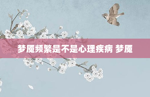 梦魇频繁是不是心理疾病 梦魇