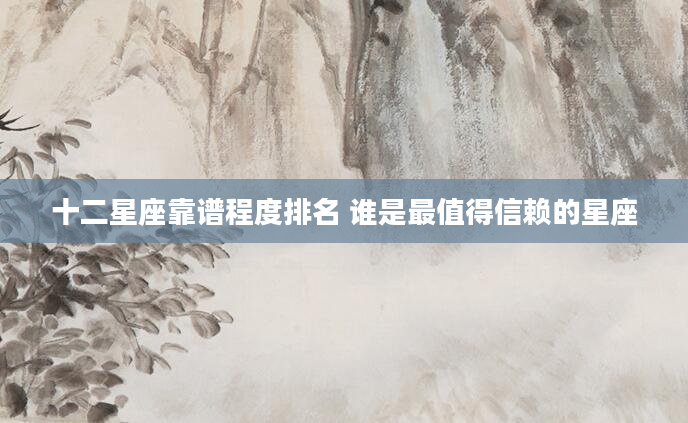十二星座靠谱程度排名 谁是最值得信赖的星座