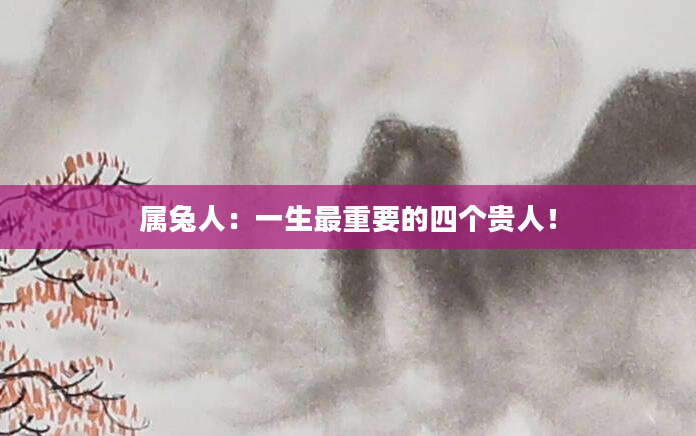属兔人：一生最重要的四个贵人！