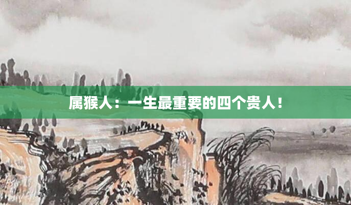属猴人：一生最重要的四个贵人！