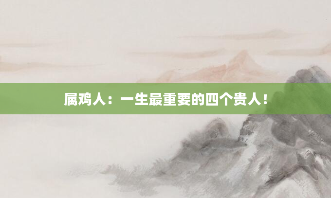 属鸡人：一生最重要的四个贵人！