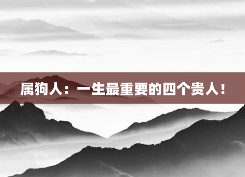 属狗人：一生最重要的四个贵人！
