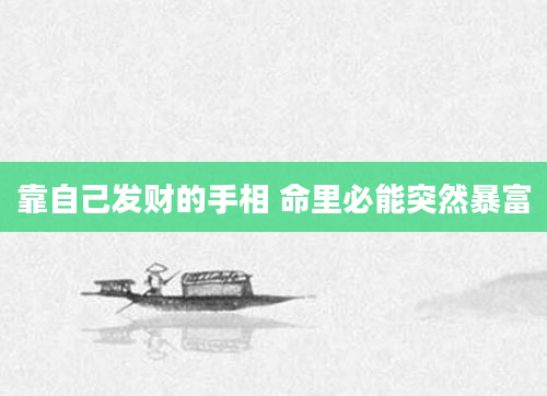 靠自己发财的手相 命里必能突然暴富