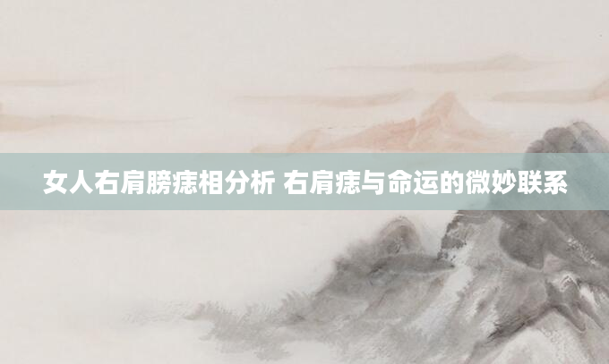女人右肩膀痣相分析 右肩痣与命运的微妙联系