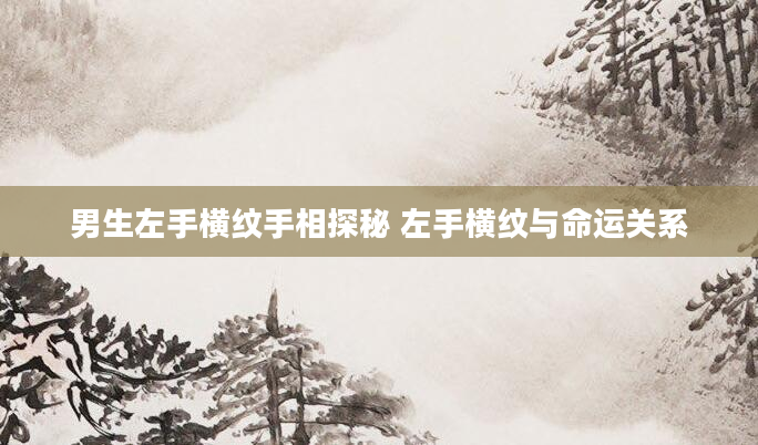 男生左手横纹手相探秘 左手横纹与命运关系