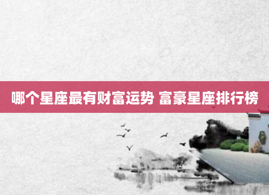 哪个星座最有财富运势 富豪星座排行榜