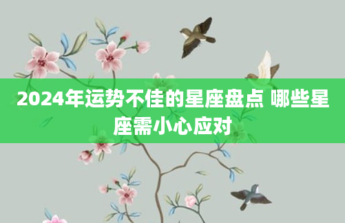 2024年运势不佳的星座盘点 哪些星座需小心应对