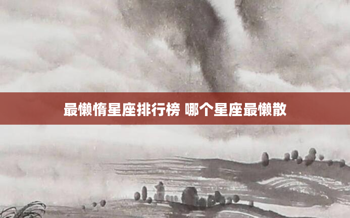 最懒惰星座排行榜 哪个星座最懒散