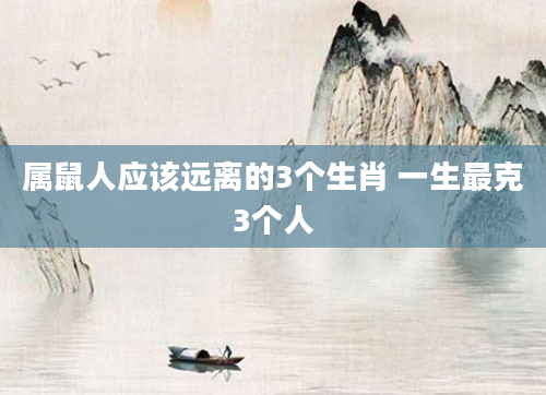 属鼠人应该远离的3个生肖 一生最克3个人