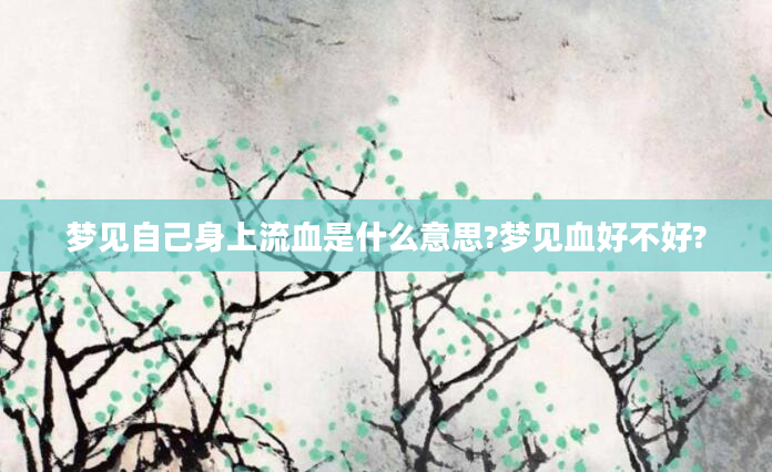 梦见自己身上流血是什么意思?梦见血好不好?