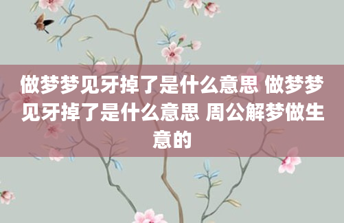 做梦梦见牙掉了是什么意思 做梦梦见牙掉了是什么意思 周公解梦做生意的