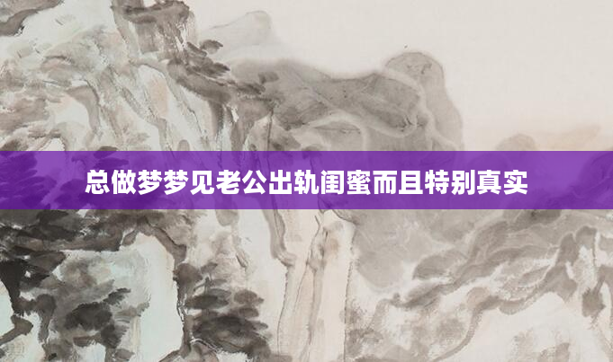 总做梦梦见老公出轨闺蜜而且特别真实