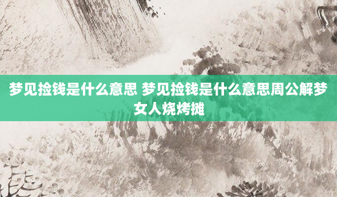 梦见捡钱是什么意思 梦见捡钱是什么意思周公解梦女人烧烤摊