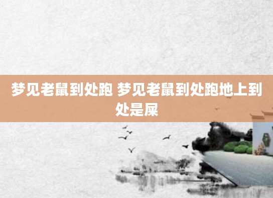 梦见老鼠到处跑 梦见老鼠到处跑地上到处是屎