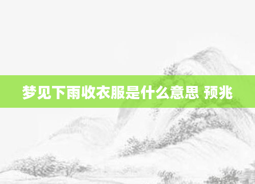 梦见下雨收衣服是什么意思 预兆