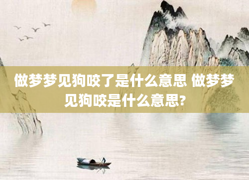 做梦梦见狗咬了是什么意思 做梦梦见狗咬是什么意思?