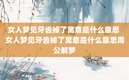 女人梦见牙齿掉了寓意是什么意思 女人梦见牙齿掉了寓意是什么意思周公解梦