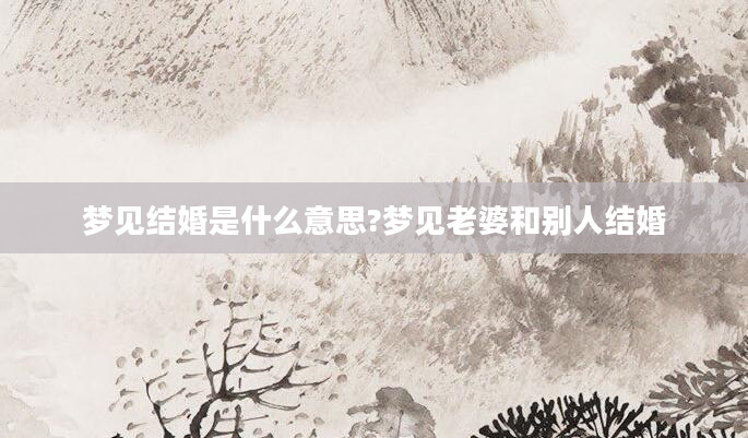 梦见结婚是什么意思?梦见老婆和别人结婚
