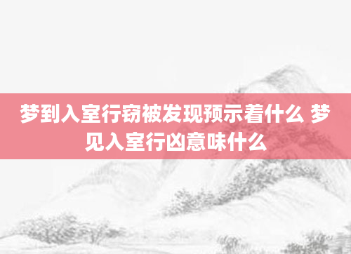 梦到入室行窃被发现预示着什么 梦见入室行凶意味什么