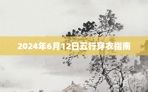 2024年6月12日五行穿衣指南
