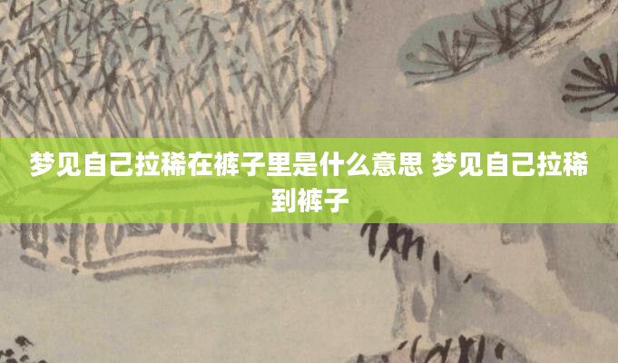 梦见自己拉稀在裤子里是什么意思 梦见自己拉稀到裤子