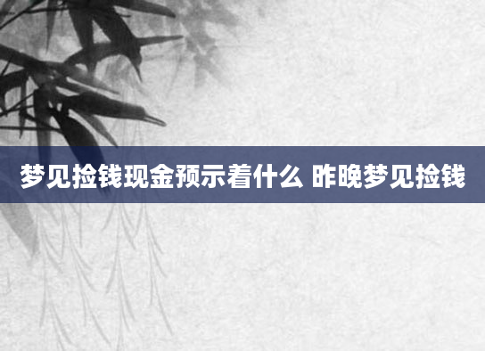 梦见捡钱现金预示着什么 昨晚梦见捡钱