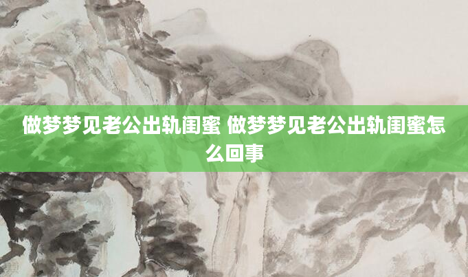 做梦梦见老公出轨闺蜜 做梦梦见老公出轨闺蜜怎么回事