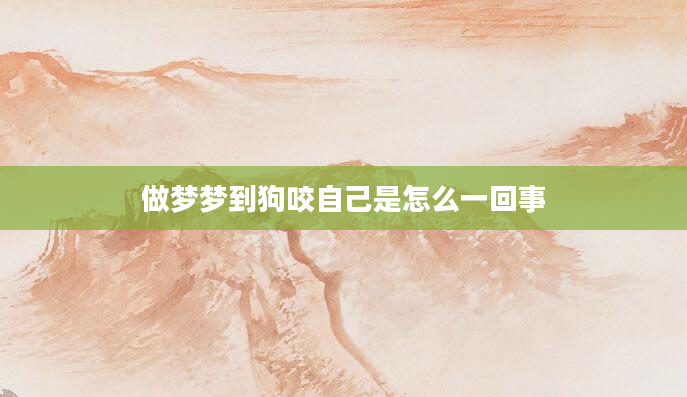 做梦梦到狗咬自己是怎么一回事