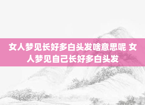 女人梦见长好多白头发啥意思呢 女人梦见自己长好多白头发