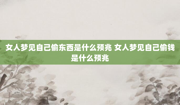 女人梦见自己偷东西是什么预兆 女人梦见自己偷钱是什么预兆
