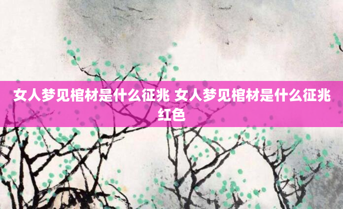 女人梦见棺材是什么征兆 女人梦见棺材是什么征兆红色