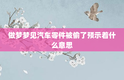 做梦梦见汽车零件被偷了预示着什么意思