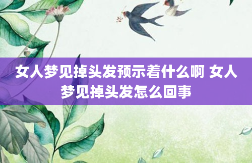 女人梦见掉头发预示着什么啊 女人梦见掉头发怎么回事