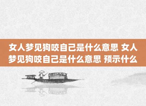 女人梦见狗咬自己是什么意思 女人梦见狗咬自己是什么意思 预示什么