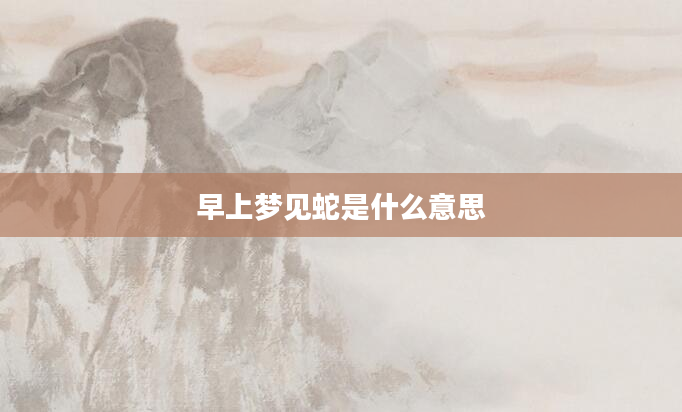 早上梦见蛇是什么意思