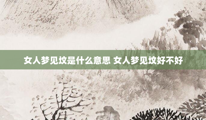 女人梦见坟是什么意思 女人梦见坟好不好