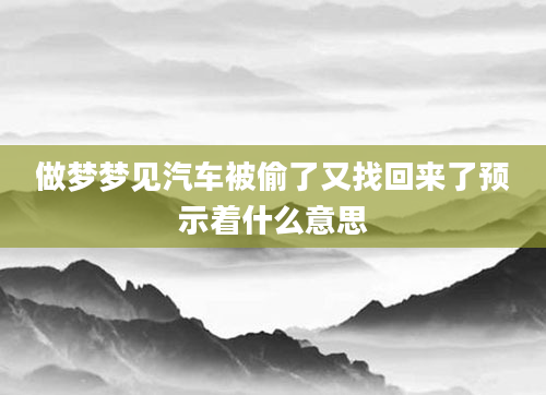 做梦梦见汽车被偷了又找回来了预示着什么意思